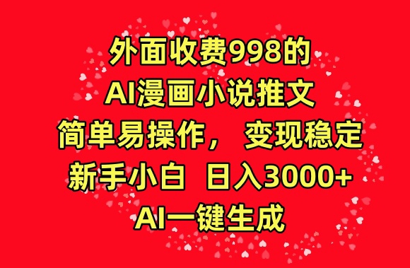 外面收费998的AI漫画小说推文，简单易操作，变现稳定，新手小白日入3000+，AI一键生成-副业库