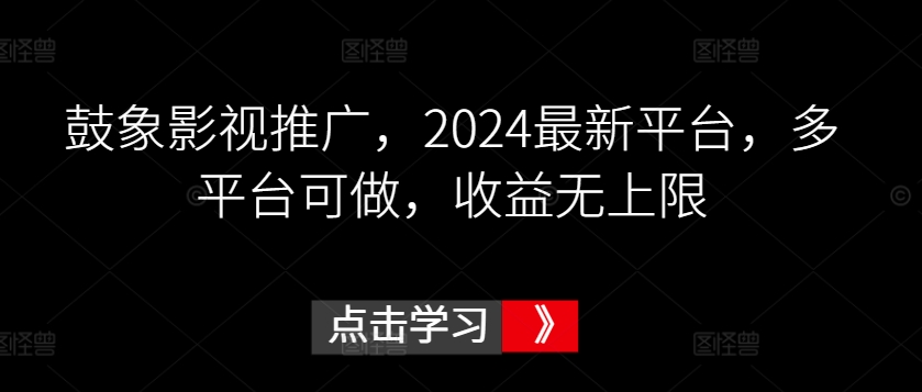 鼓象影视推广，2024最新平台，多平台可做，收益无上限-副业库