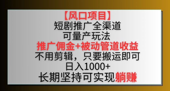 【风口项目】短剧推广全渠道最新双重收益玩法，推广佣金管道收益，不用剪辑，只要搬运即可-副业库