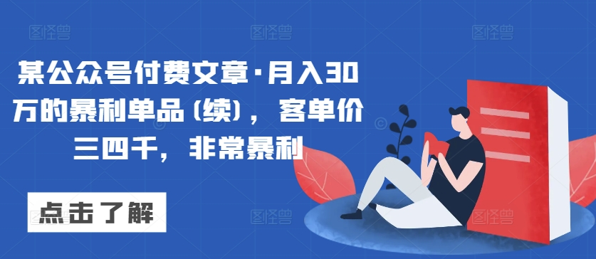 某公众号付费文章·月入30万的暴利单品(续)，客单价三四千，非常暴利-副业库