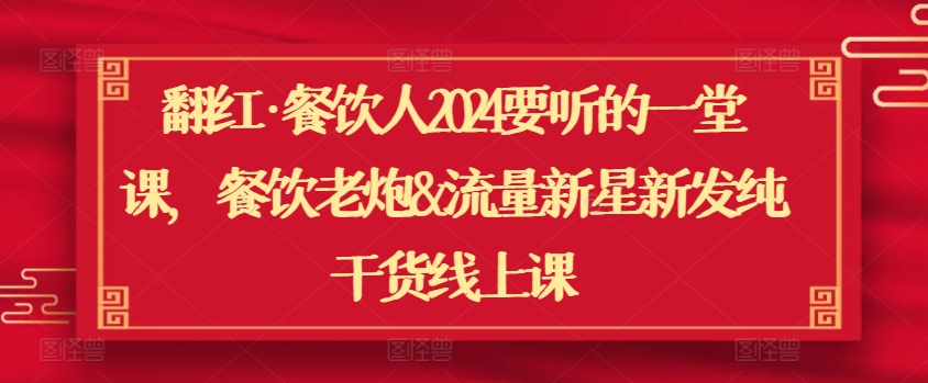 翻红·餐饮人2024要听的一堂课，餐饮老炮&流量新星新发纯干货线上课-副业库