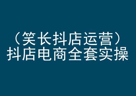 笑长抖店运营，抖店电商全套实操，抖音小店电商培训-副业库