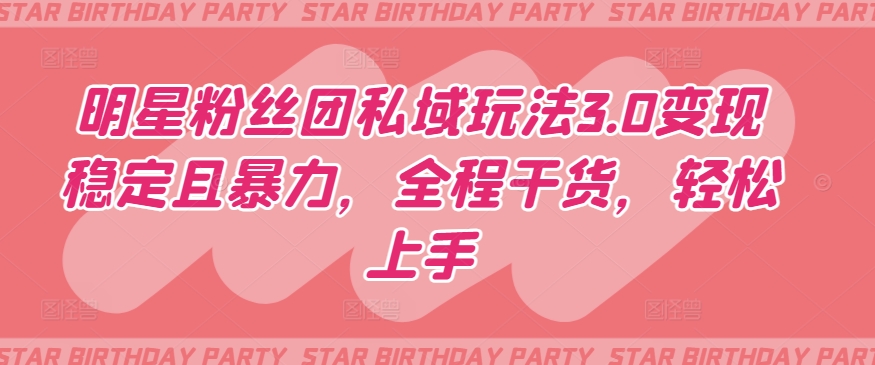 明星粉丝团私域玩法3.0变现稳定且暴力，全程干货，轻松上手-副业库
