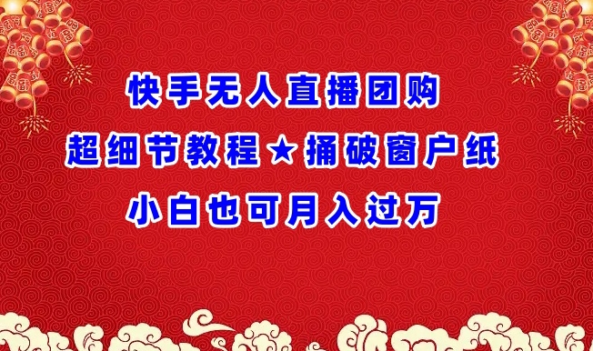 快手无人直播团购超细节教程★捅破窗户纸小白也可月人过万-副业库