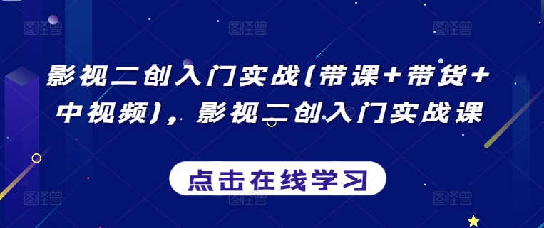影视二创入门实战(带课+带货+中视频)，影视二创入门实战课-副业库