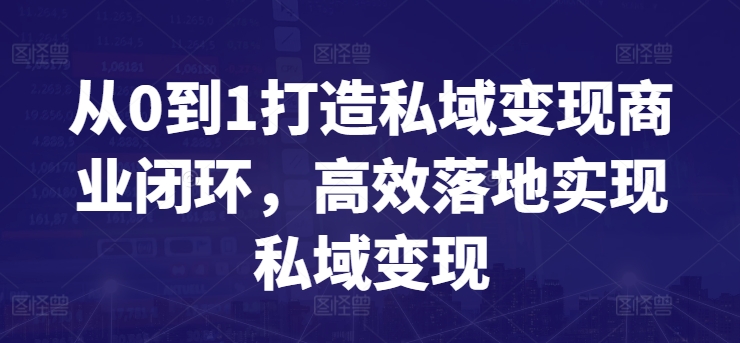 从0到1打造私域变现商业闭环，高效落地实现私域变现-副业库