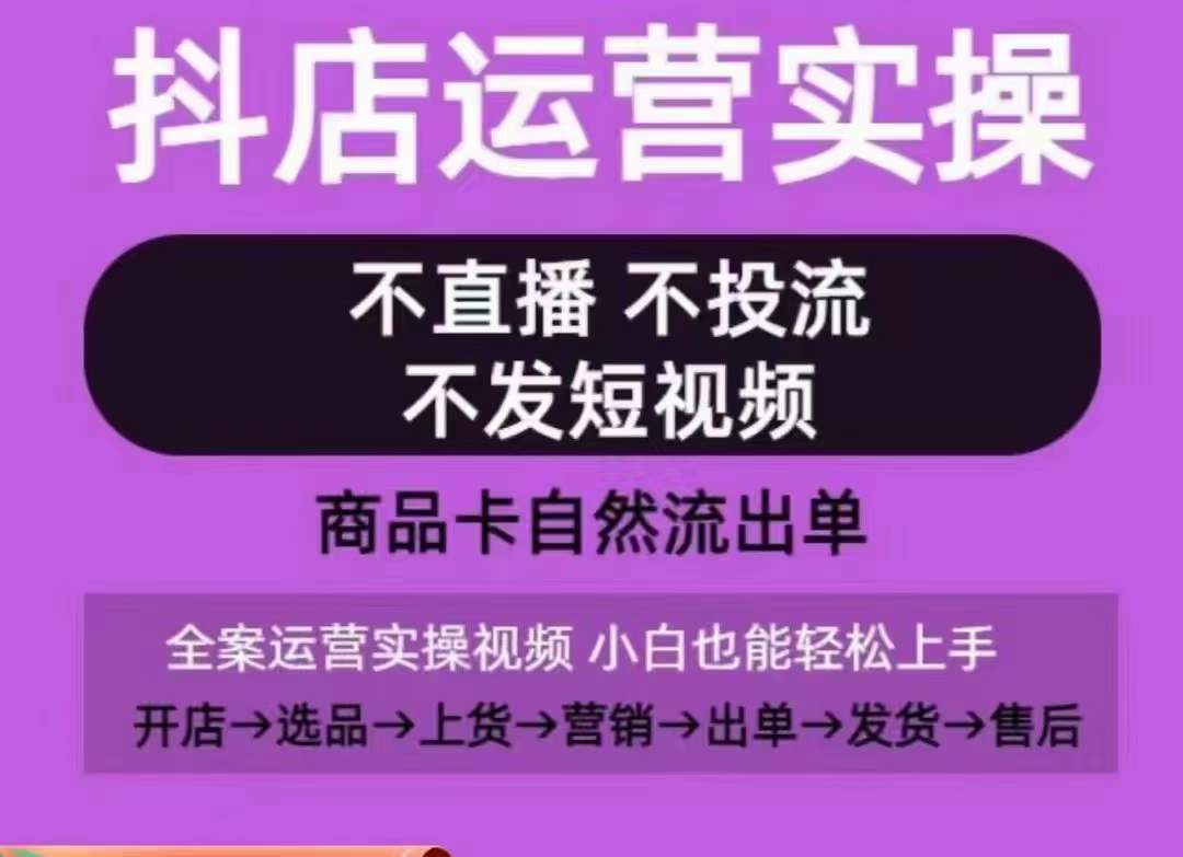 抖店运营实操课，从0-1起店视频全实操，不直播、不投流、不发短视频，商品卡自然流出单-副业库