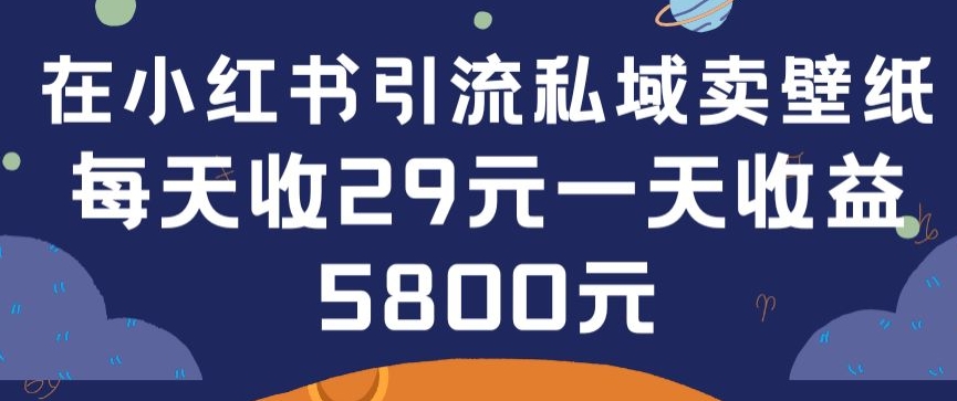 在小红书引流私域卖壁纸每张29元单日最高卖出200张(0-1搭建教程)-副业库