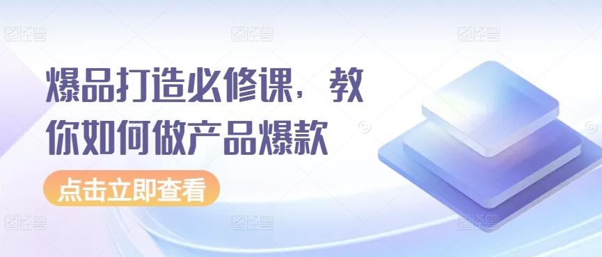 爆品打造必修课，教你如何做产品爆款-副业库