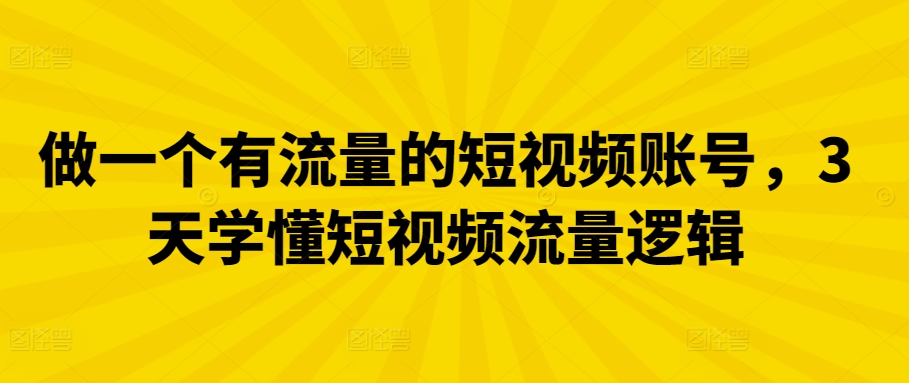 做一个有流量的短视频账号，3天学懂短视频流量逻辑-副业库