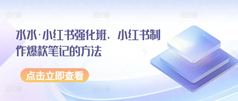 水水·小红书强化班，小红书制作爆款笔记的方法-副业库