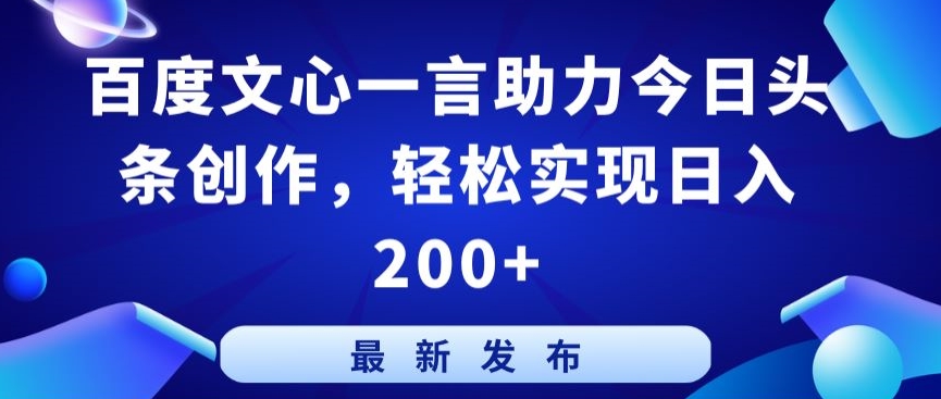 百度文心一言助力今日头条创作，轻松实现日入200+-副业库