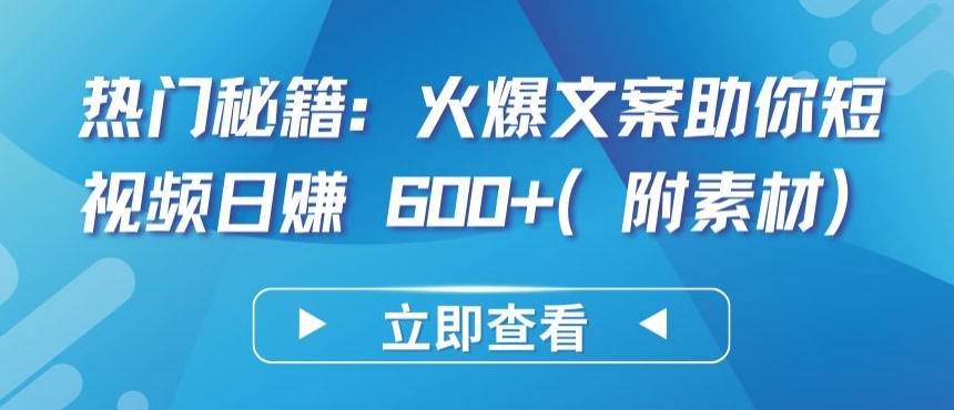热门秘籍：火爆文案助你短视频日赚 600+(附素材)-副业库