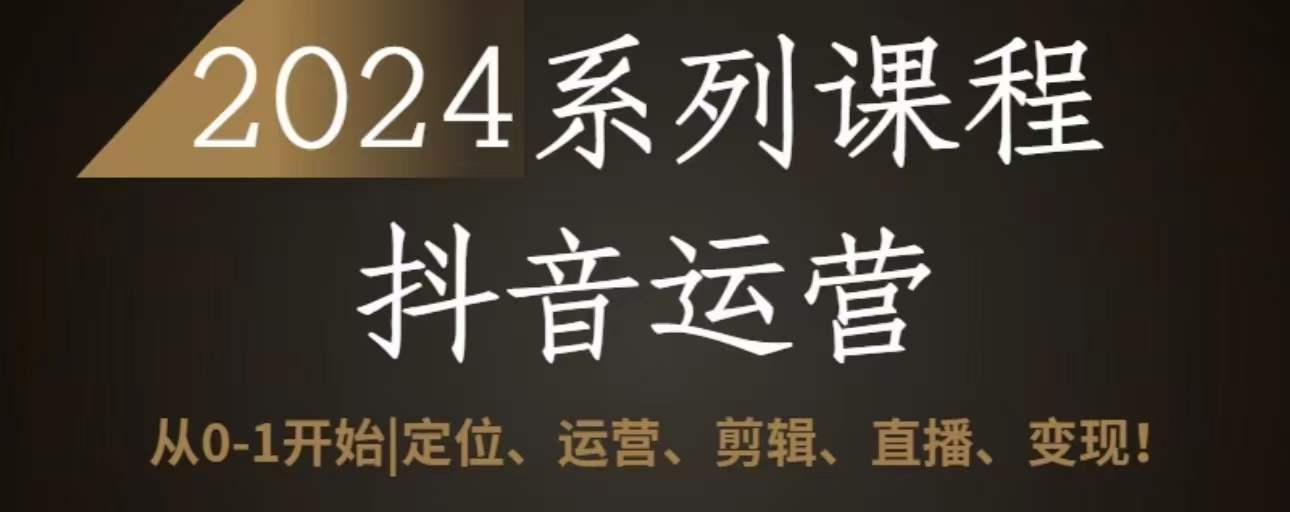 2024抖音运营全套系列课程，从0-1开始，定位、运营、剪辑、直播、变现-副业库