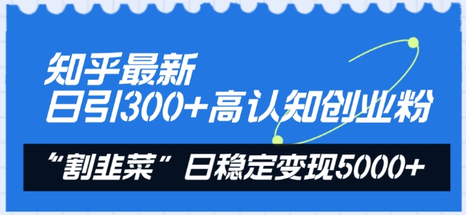 知乎最新日引300+高认知创业粉，“割韭菜”日稳定变现5000+-副业库