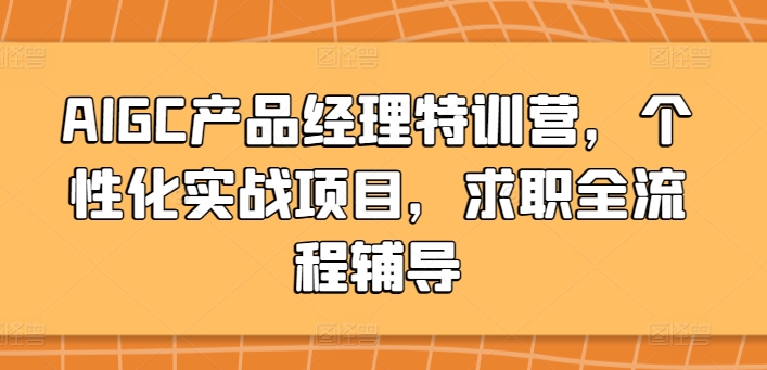AIGC产品经理特训营，个性化实战项目，求职全流程辅导-副业库
