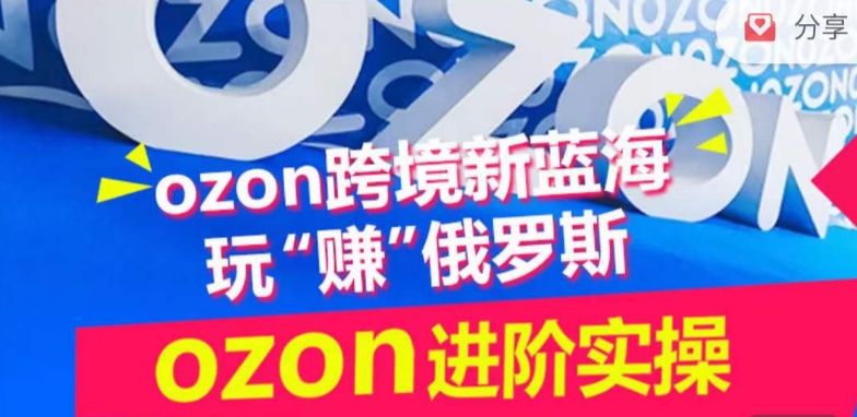 ozon跨境新蓝海玩“赚”俄罗斯，ozon进阶实操训练营-副业库