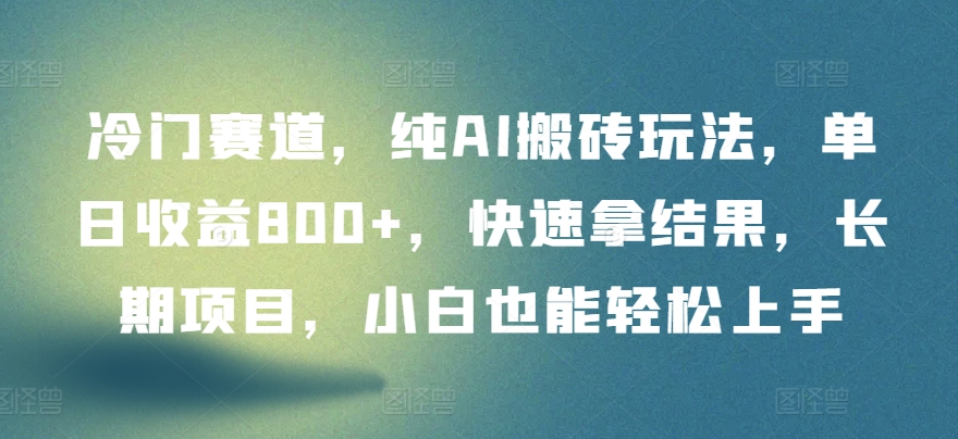 冷门赛道，纯AI搬砖玩法，单日收益800+，快速拿结果，长期项目，小白也能轻松上手-副业库