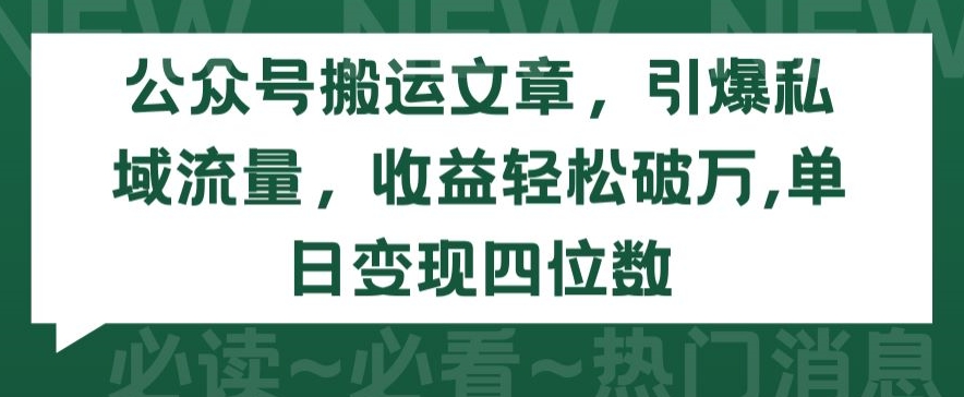 公众号搬运文章，引爆私域流量，收益轻松破万，单日变现四位数-副业库