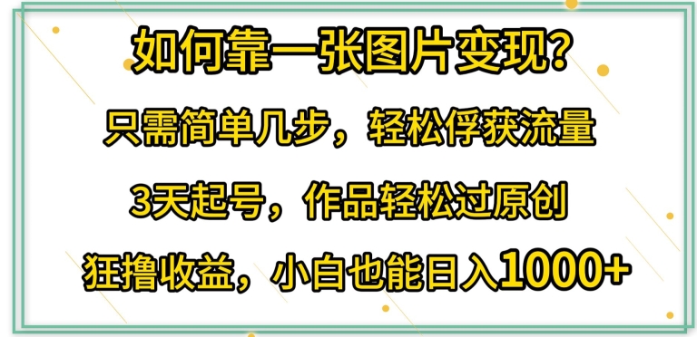 如何靠一张图片变现?只需简单几步，轻松俘获流量，3天起号，作品轻松过原创-副业库