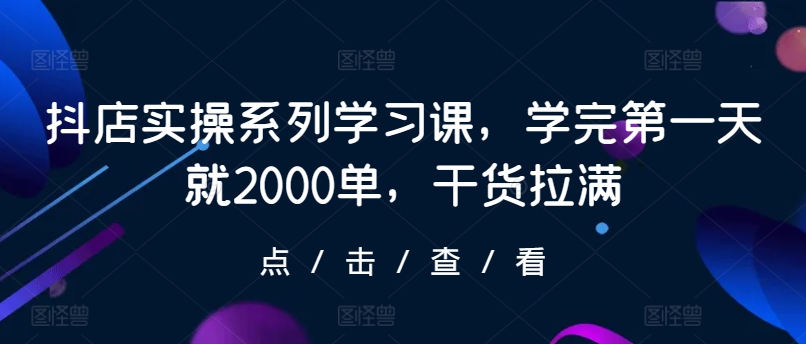 抖店实操系列学习课，学完第一天就2000单，干货拉满-副业库