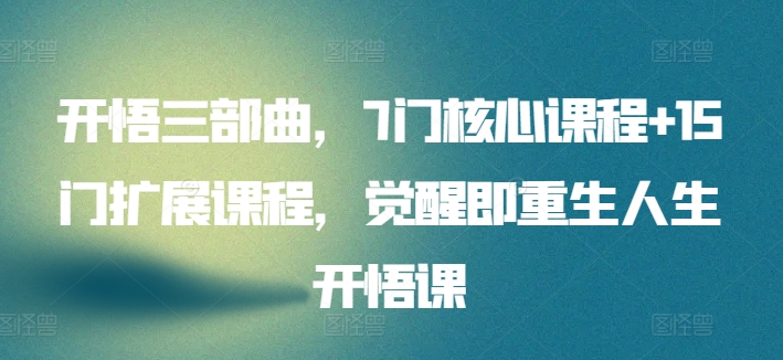 开悟三部曲，7门核心课程+15门扩展课程，觉醒即重生人生开悟课-副业库