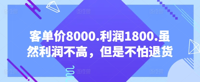 客单价8000.利润1800.虽然利润不高，但是不怕退货【付费文章】-副业库