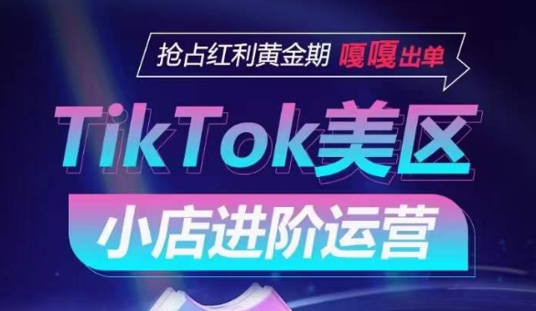 TikTok Shop美区小店进阶运营，抢占红利黄金期 嘎嘎出单-副业库