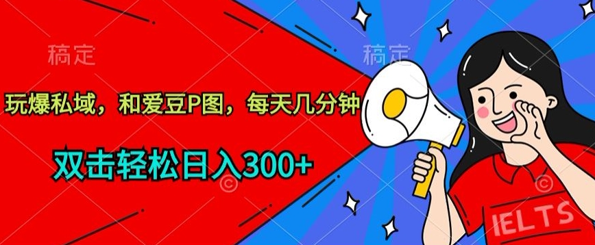 玩爆私域，和爱豆P图，每天几分钟 轻松日入300+-副业库