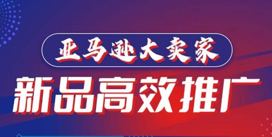 亚马逊大卖家-新品高效推广，​分享如何高效推广，打造百万美金爆款单品-副业库