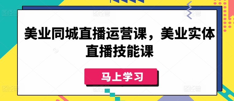 美业同城直播运营课，美业实体直播技能课-副业库