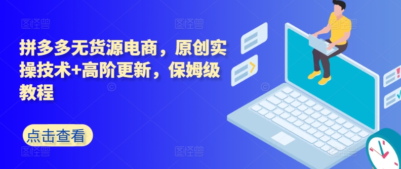 拼多多无货源电商，原创实操技术+高阶更新，保姆级教程-副业库