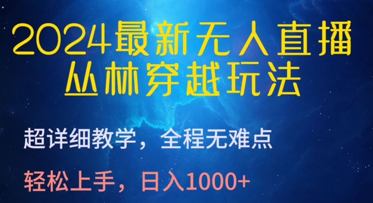2024最新无人直播，丛林穿越玩法，超详细教学，全程无难点，轻松上手，日入1000+-副业库