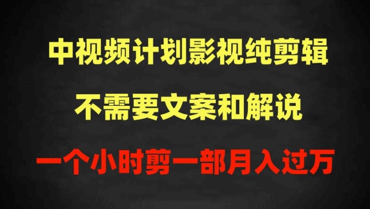 中视频计划影视纯剪辑，不需要文案和解说，一个小时剪一部，100%过原创月入过万-副业库