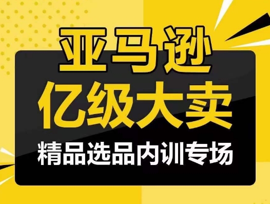 亚马逊亿级大卖-精品选品内训专场，亿级卖家分享选品成功之道-副业库