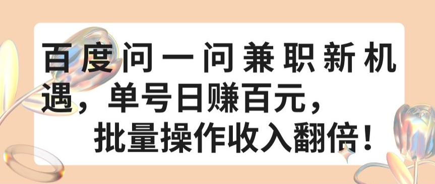 百度问一问兼职新机遇，单号日赚百元，批量操作收入翻倍-副业库
