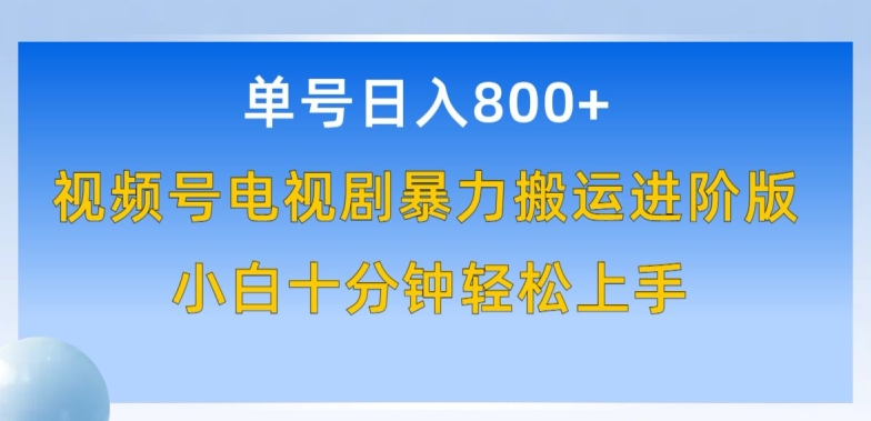 单号日赚800+，视频号电视剧暴力搬运进阶版，100%过原创，小白十分钟也能轻松入手-副业库