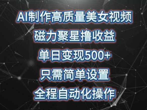 AI制作高质量美女视频，磁力聚星撸收益，单日变现500+，只需简单设置，全程自动化操作-副业库
