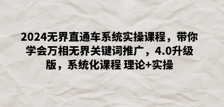 2024无界直通车系统实操课程，带你学会万相无界关键词推广，4.0升级版，系统化课程 理论+实操-副业库