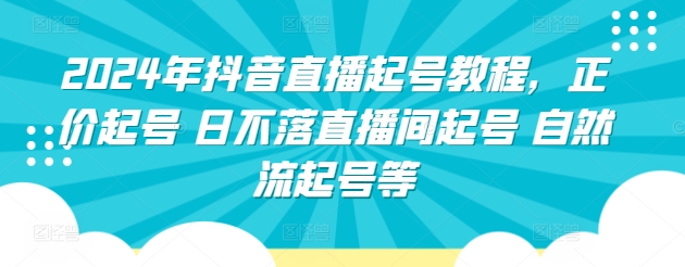 2024年抖音直播起号教程，正价起号 日不落直播间起号 自然流起号等-副业库