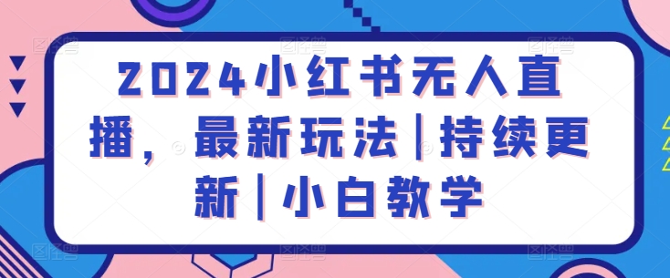 2024小红书无人直播，最新玩法|持续更新|小白教学-副业库