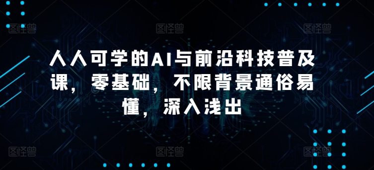 人人可学的AI与前沿科技普及课，零基础，不限背景通俗易懂，深入浅出-副业库