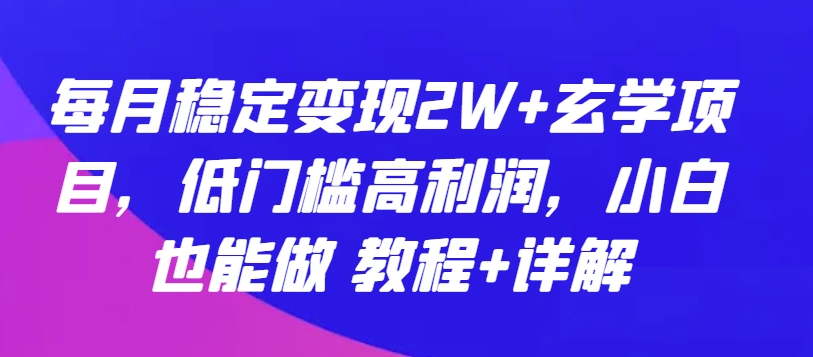 每月稳定变现2W+玄学项目，低门槛高利润，小白也能做 教程+详解-副业库