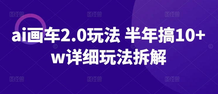 ai画车2.0玩法 半年搞10+w详细玩法拆解-副业库