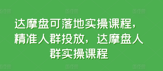 达摩盘可落地实操课程，精准人群投放，达摩盘人群实操课程-副业库