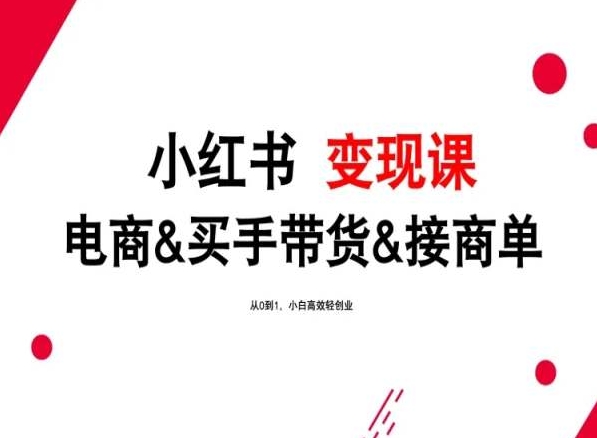 2024年最新小红书变现课，电商&买手带货&接商单，从0到1，小白高效轻创业-副业库