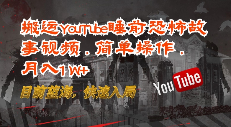 搬运YouTube睡前恐怖故事视频，简单操作，月入1W+，目前蓝海，快速入局-副业库