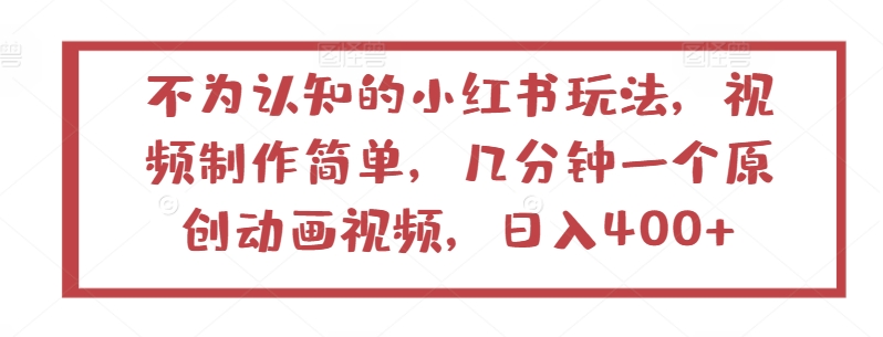 不为认知的小红书玩法，视频制作简单，几分钟一个原创动画视频，日入400+-副业库