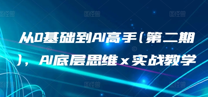 从0基础到AI高手(第二期)，AI底层思维 x 实战教学-副业库