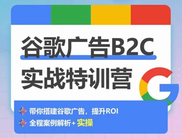 谷歌广告B2C实战特训营，500+谷歌账户总结经验，实战演示如何从0-1搭建广告账户-副业库
